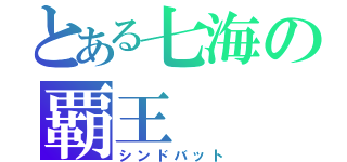 とある七海の覇王（シンドバット）