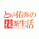 とある佑弥の抹茶生活（グリーンティーライフ）