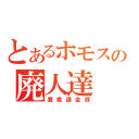 とあるホモスレの廃人達（糞桃課金豚）