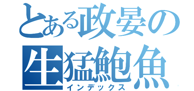 とある政晏の生猛鮑魚（インデックス）