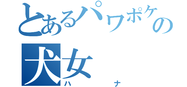 とあるパワポケの犬女（ハナ）