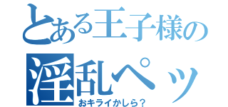 とある王子様の淫乱ペット（おキライかしら？）