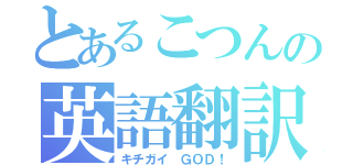 とあるこつんの英語翻訳（キチガイ ＧＯＤ！）