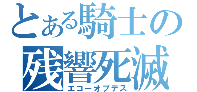 とある騎士の残響死滅（エコーオブデス）