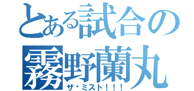 とある試合の霧野蘭丸（ザ·ミスト！！！）