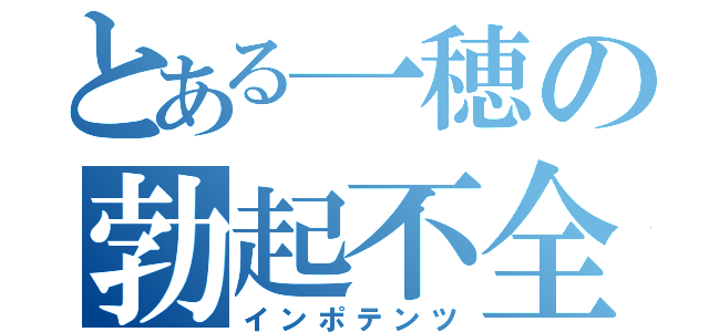 とある一穂の勃起不全（インポテンツ）