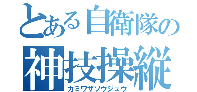 とある自衛隊の神技操縦（カミワザソウジュウ）