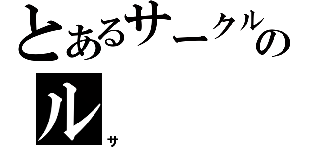 とあるサークルのル（サ）