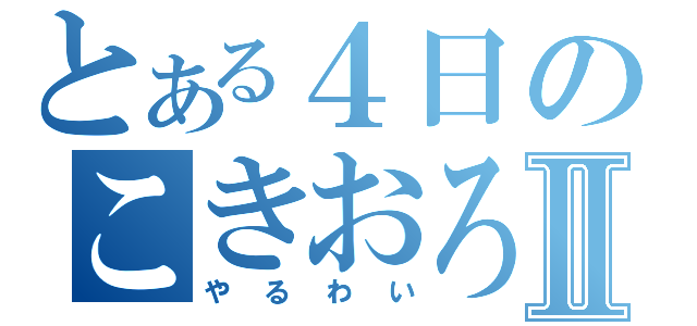 とある４日のこきおろしⅡ（やるわい）