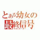 とある幼女の最終信号（ラストオーダー）