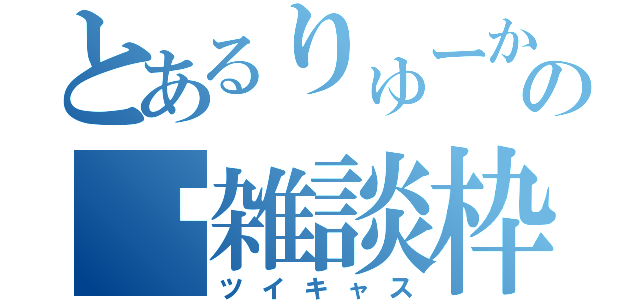 とあるりゅーかの♡雑談枠♡（ツイキャス）