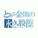 とある金閣の永久股擦（マタコ・スリー）