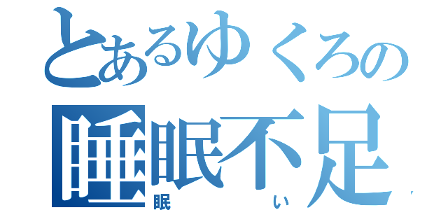 とあるゆくろの睡眠不足（眠い）