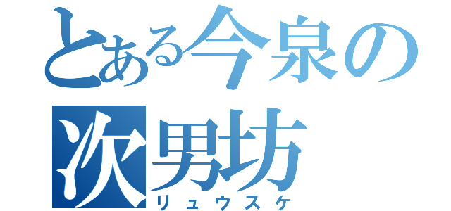 とある今泉の次男坊（リュウスケ）