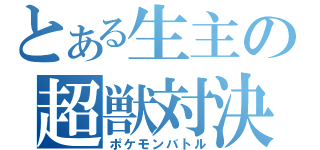 とある生主の超獣対決（ポケモンバトル）