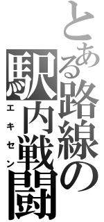 とある路線の駅内戦闘（エキセン）