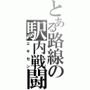 とある路線の駅内戦闘（エキセン）