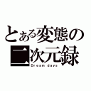 とある変態の二次元録（Ｄｒｅａｍ ｄａｙｓ）