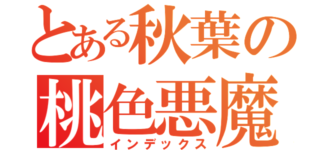 とある秋葉の桃色悪魔（インデックス）