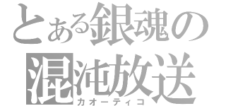 とある銀魂の混沌放送（カオーティコ）