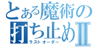 とある魔術の打ち止めⅡ（ラストオーダー）