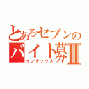 とあるセブンのバイト募集Ⅱ（インデックス）