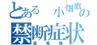 とある 小畑鷹の禁断症状（高専病）