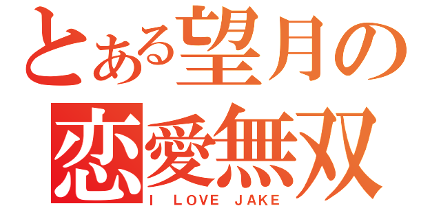 とある望月の恋愛無双（Ｉ ＬＯＶＥ ＪＡＫＥ）