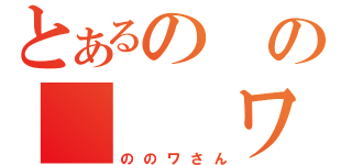 とあるのの　　　ワ（ののワさん）