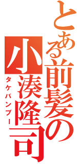 とある前髪の小湊隆司（タケバンブー）