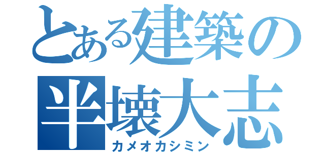 とある建築の半壊大志郎（カメオカシミン）