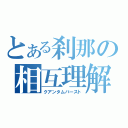 とある刹那の相互理解（クアンタムバースト）