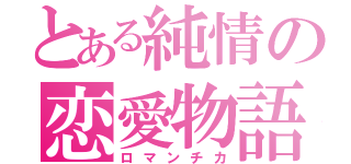 とある純情の恋愛物語（ロマンチカ）