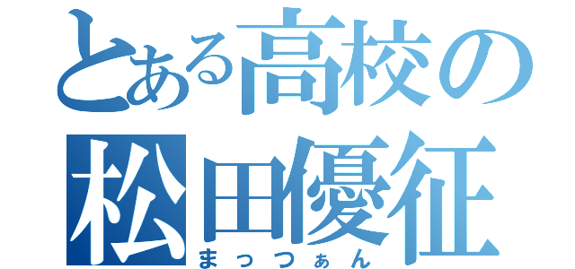 とある高校の松田優征（まっつぁん）