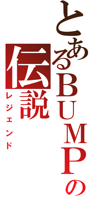 とあるＢＵＭＰの伝説（レジェンド）