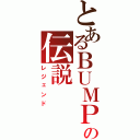 とあるＢＵＭＰの伝説（レジェンド）