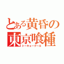 とある黄昏の東京喰種（トーキョーグール）