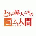 とある偉大な海のゴム人間（モンキーＤルフィー）