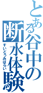 とある谷中の断水体験（すいどうみばらい）