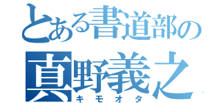 とある書道部の真野義之（キモオタ）