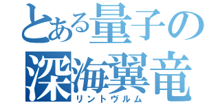 とある量子の深海翼竜（リントヴルム）