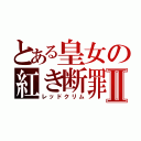 とある皇女の紅き断罪Ⅱ（レッドクリム）