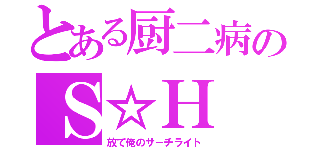 とある厨二病のＳ☆Ｈ（放て俺のサーチライト）