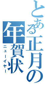 とある正月の年賀状（ニューイヤー）