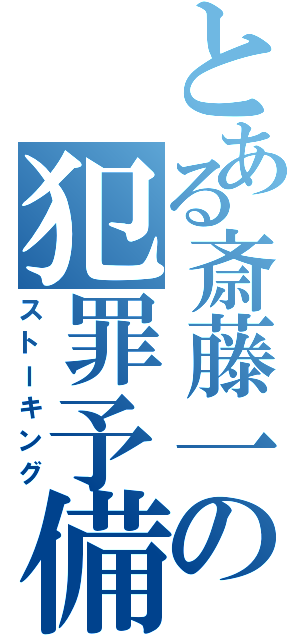 とある斎藤一の犯罪予備軍（ストーキング）