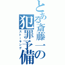 とある斎藤一の犯罪予備軍（ストーキング）