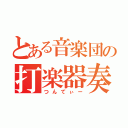 とある音楽団の打楽器奏者（つんてぃー）