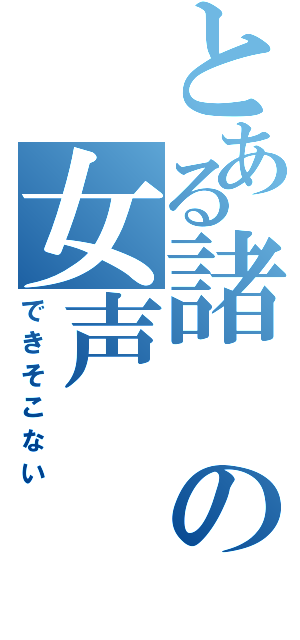 とある諸の女声（できそこない）