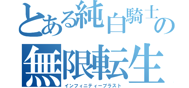 とある純白騎士王の無限転生（インフィニティーブラスト）