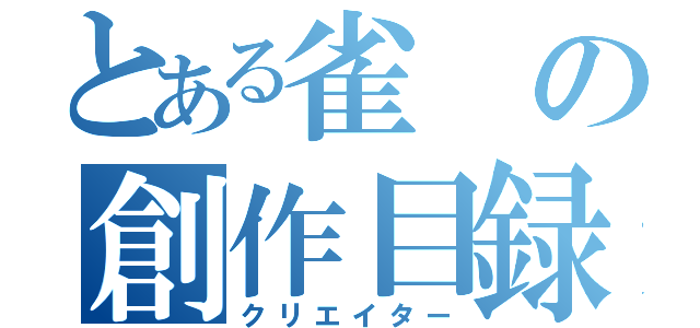 とある雀の創作目録（クリエイター）